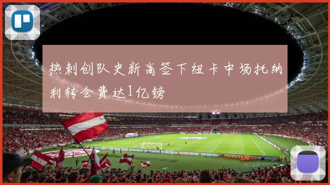 热刺创队史新高签下纽卡中场托纳利转会费达1亿镑