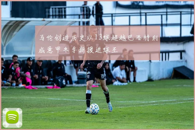 马伦创造历史以13球超越巴洛特利成意甲冬季新援进球王