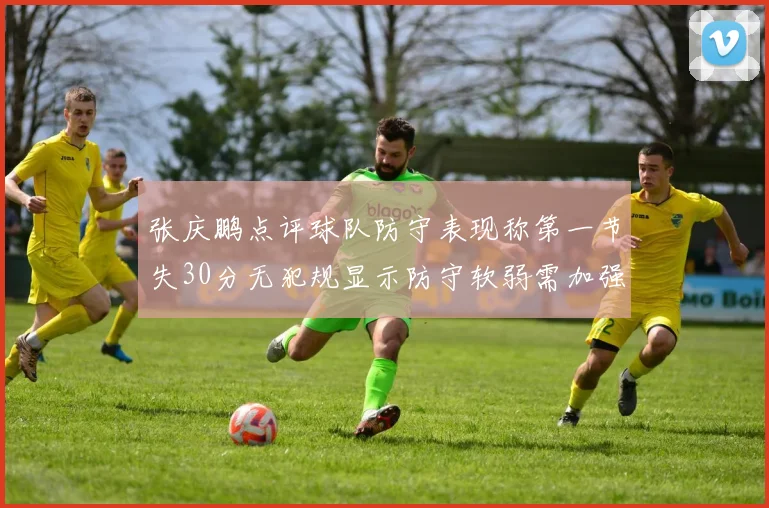 张庆鹏点评球队防守表现称第一节失30分无犯规显示防守软弱需加强