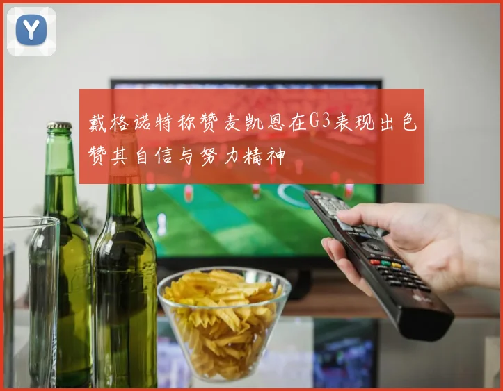 戴格诺特称赞麦凯恩在G3表现出色赞其自信与努力精神