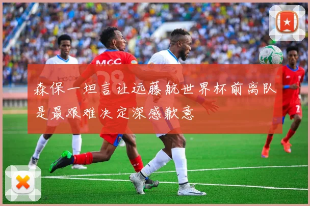 森保一坦言让远藤航世界杯前离队是最艰难决定深感歉意