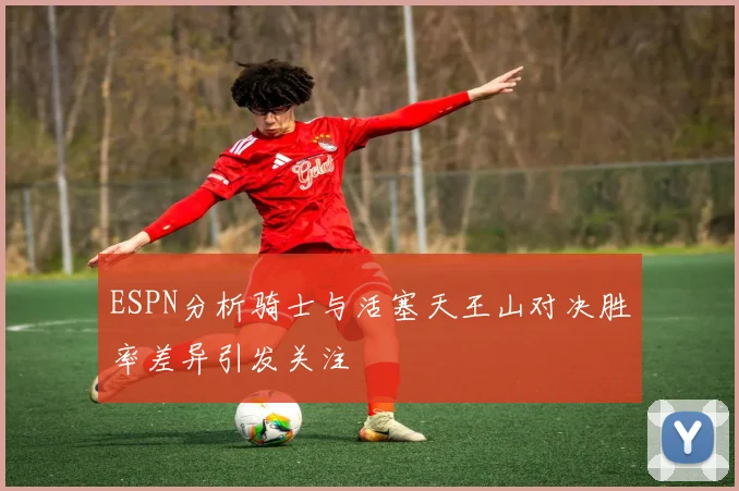 ESPN分析骑士与活塞天王山对决胜率差异引发关注