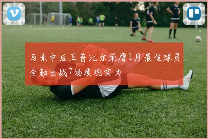 马竞中后卫普比尔荣膺1月最佳球员全勤出战7场展现实力