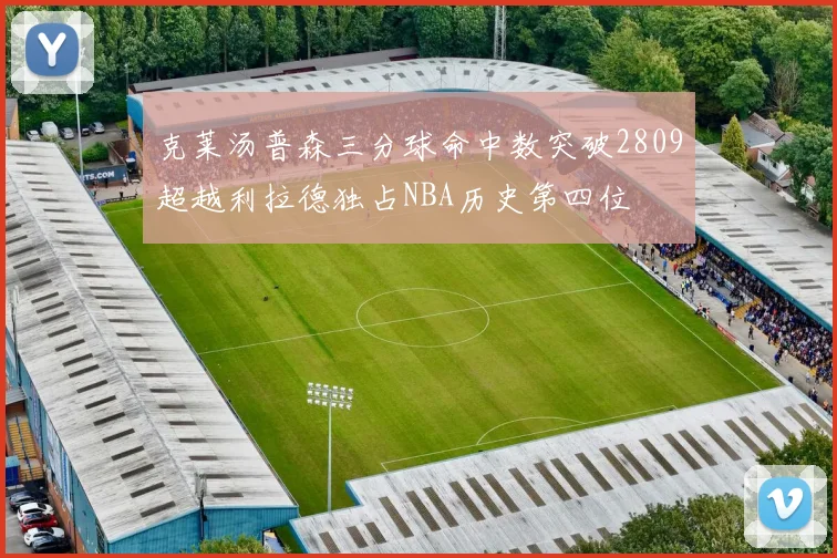克莱汤普森三分球命中数突破2809超越利拉德独占NBA历史第四位