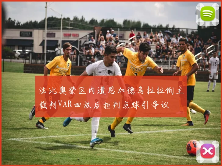 法比奥禁区内遭恩加德乌拉拉倒主裁判VAR回放后拒判点球引争议