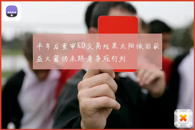 半年后重审KD交易结果太阳依旧获益火箭仍未跻身争冠行列