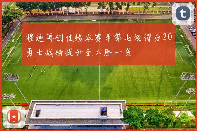 穆迪再创佳绩本赛季第七场得分20勇士战绩提升至六胜一负
