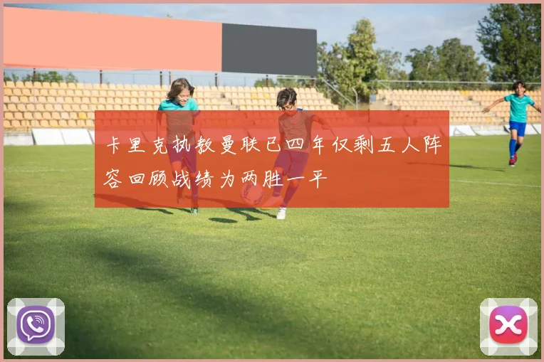 卡里克执教曼联已四年仅剩五人阵容回顾战绩为两胜一平