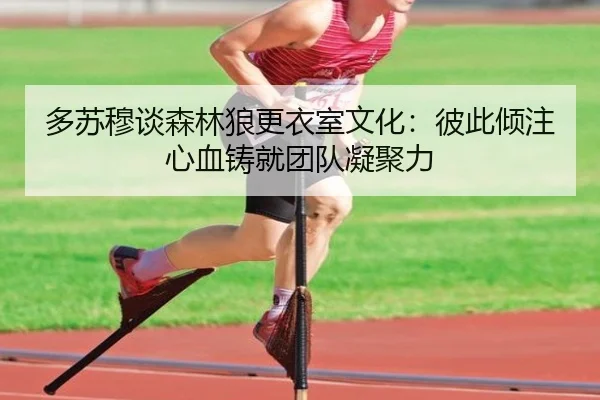 多苏穆谈森林狼更衣室文化:彼此倾注心血铸就团队凝聚力